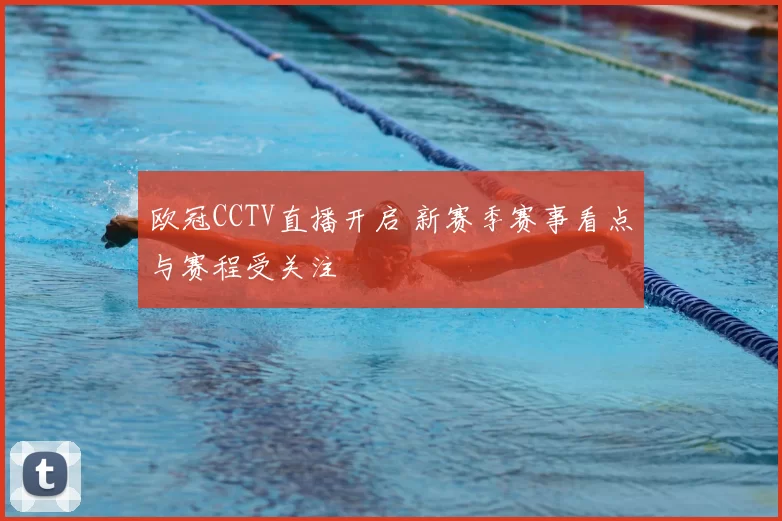 欧冠CCTV直播开启 新赛季赛事看点与赛程受关注