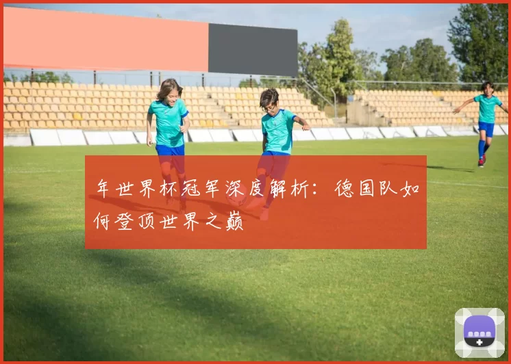 年世界杯冠军深度解析:德国队如何登顶世界之巅