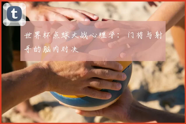 世界杯点球大战心理学：门将与射手的脑内对决