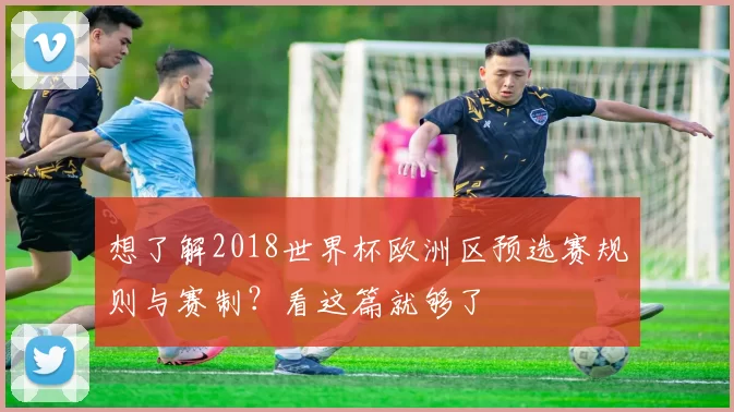 想了解2018世界杯欧洲区预选赛规则与赛制?看这篇就够了