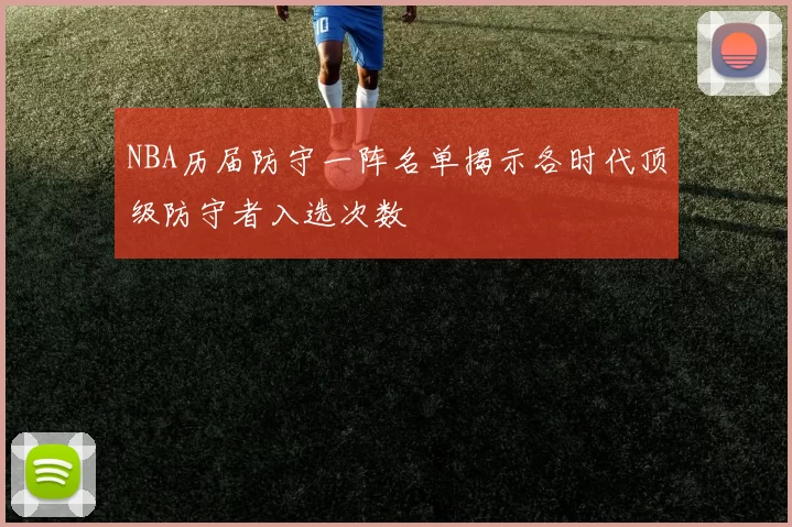 NBA历届防守一阵名单揭示各时代顶级防守者入选次数
