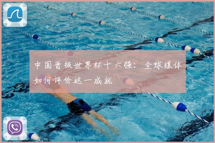 中国晋级世界杯十六强:全球媒体如何评价这一成就