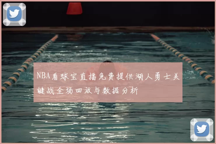 NBA看球宝直播免费提供湖人勇士关键战全场回放与数据分析