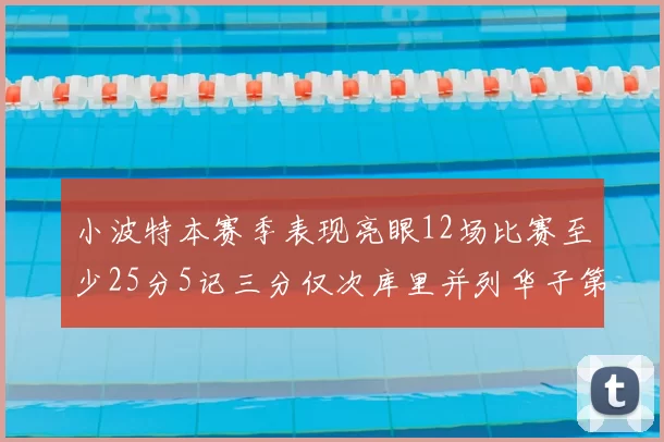 小波特本赛季表现亮眼12场比赛至少25分5记三分仅次库里并列华子第二