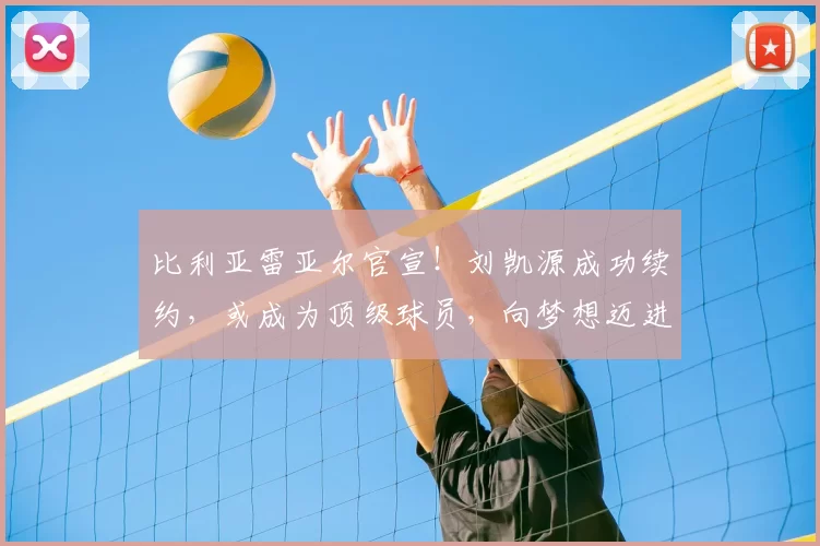 比利亚雷亚尔官宣！刘凯源成功续约，或成为顶级球员，向梦想迈进