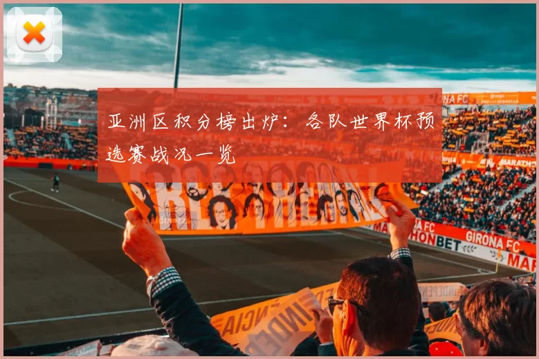 亚洲区积分榜出炉:各队世界杯预选赛战况一览