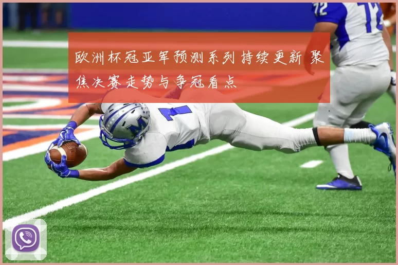 欧洲杯冠亚军预测系列持续更新 聚焦决赛走势与争冠看点