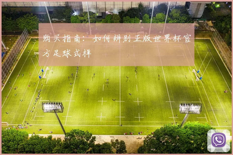 购买指南：如何辨别正版世界杯官方足球式样